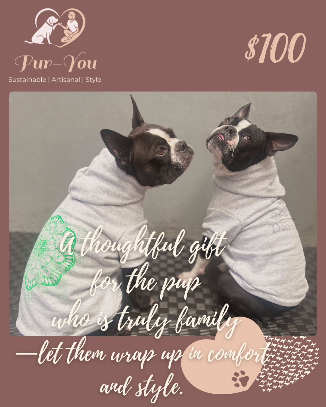Two Boston Terriers Betty and Bonnie in Fur-You hoodies representing comfort and style for pets. Text: A thoughtful gift for the pup who is truly family-let them wrap up in comfort and style. Assigned to $100 gift voucher
